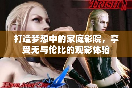 打造梦想中的家庭影院，享受无与伦比的观影体验