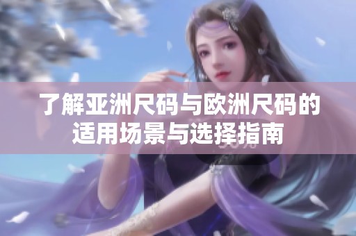 了解亚洲尺码与欧洲尺码的适用场景与选择指南