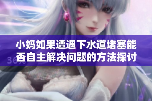 小妈如果遭遇下水道堵塞能否自主解决问题的方法探讨