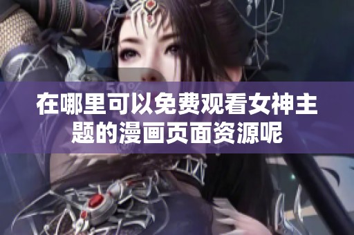 在哪里可以免费观看女神主题的漫画页面资源呢