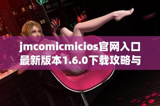 jmcomicmicios官网入口最新版本1.6.0下载攻略与功能介绍