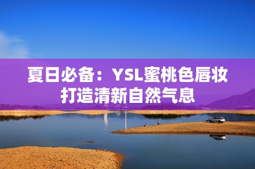夏日必备：YSL蜜桃色唇妆打造清新自然气息