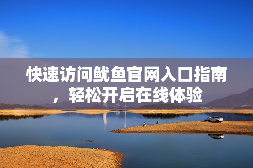 快速访问鱿鱼官网入口指南，轻松开启在线体验