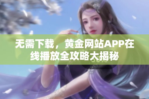 无需下载，黄金网站APP在线播放全攻略大揭秘