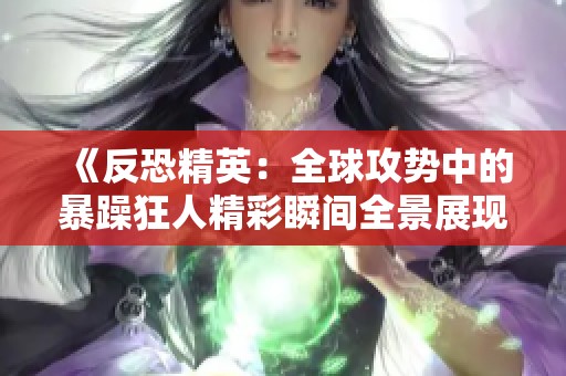 《反恐精英：全球攻势中的暴躁狂人精彩瞬间全景展现》