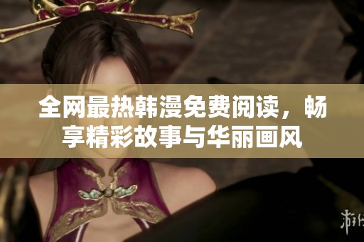 全网最热韩漫免费阅读，畅享精彩故事与华丽画风