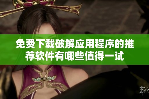 免费下载破解应用程序的推荐软件有哪些值得一试