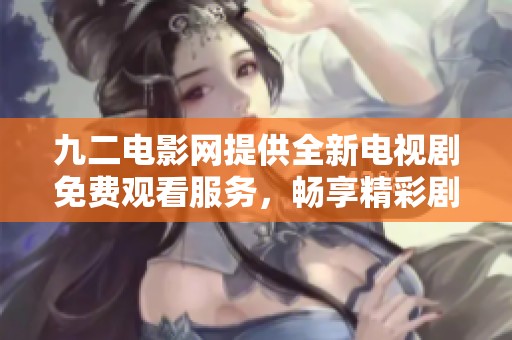 九二电影网提供全新电视剧免费观看服务，畅享精彩剧情