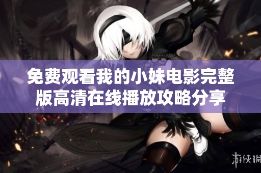 免费观看我的小妹电影完整版高清在线播放攻略分享
