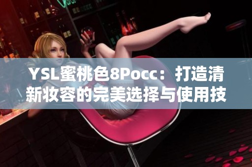 YSL蜜桃色8Pocc：打造清新妆容的完美选择与使用技巧