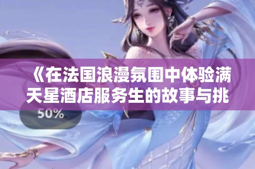 《在法国浪漫氛围中体验满天星酒店服务生的故事与挑战》