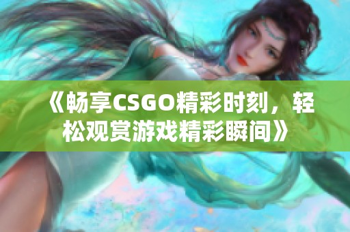 《畅享CSGO精彩时刻，轻松观赏游戏精彩瞬间》