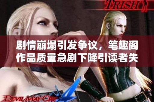 剧情崩塌引发争议，笔趣阁作品质量急剧下降引读者失望