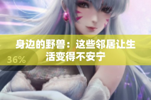 身边的野兽：这些邻居让生活变得不安宁