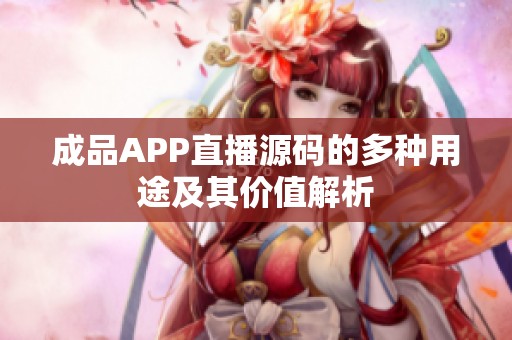 成品APP直播源码的多种用途及其价值解析