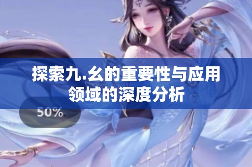 探索九.幺的重要性与应用领域的深度分析