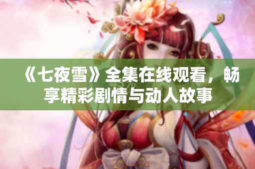 《七夜雪》全集在线观看，畅享精彩剧情与动人故事