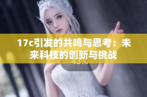 17c引发的共鸣与思考：未来科技的创新与挑战