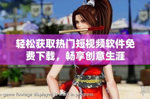 轻松获取热门短视频软件免费下载，畅享创意生涯
