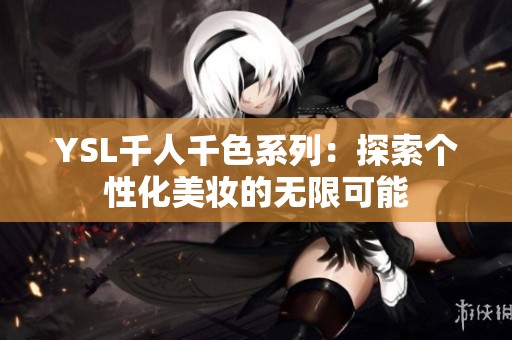 YSL千人千色系列：探索个性化美妆的无限可能