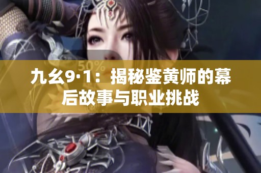 九幺9·1：揭秘鉴黄师的幕后故事与职业挑战