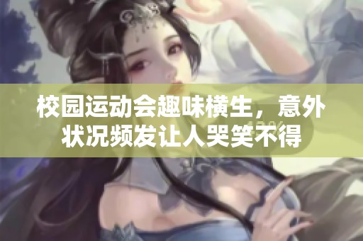 校园运动会趣味横生，意外状况频发让人哭笑不得