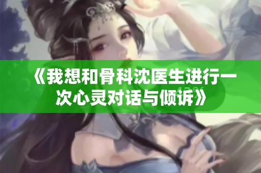 《我想和骨科沈医生进行一次心灵对话与倾诉》