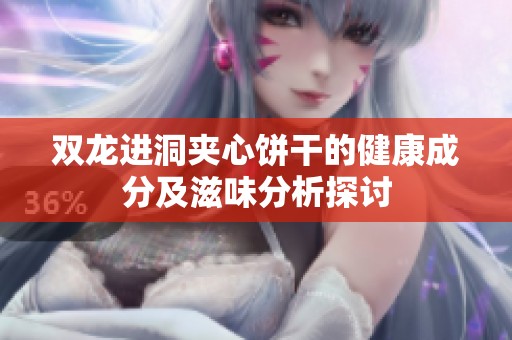 双龙进洞夹心饼干的健康成分及滋味分析探讨