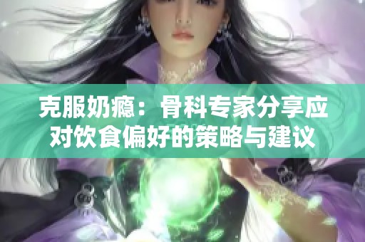 克服奶瘾：骨科专家分享应对饮食偏好的策略与建议