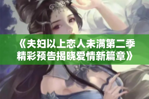 《夫妇以上恋人未满第二季精彩预告揭晓爱情新篇章》