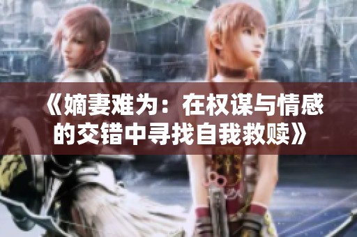 《嫡妻难为：在权谋与情感的交错中寻找自我救赎》