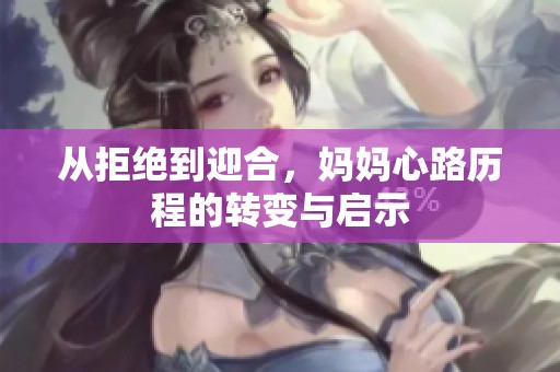 从拒绝到迎合，妈妈心路历程的转变与启示