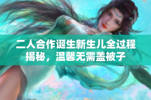 二人合作诞生新生儿全过程揭秘，温馨无需盖被子