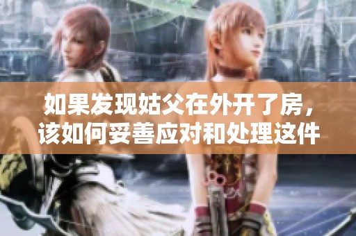 如果发现姑父在外开了房，该如何妥善应对和处理这件事