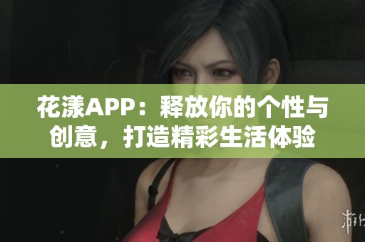 花漾APP：释放你的个性与创意，打造精彩生活体验