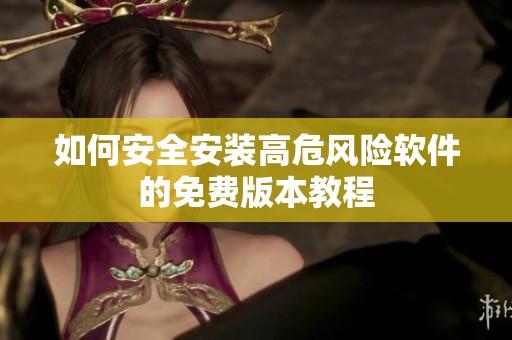 如何安全安装高危风险软件的免费版本教程