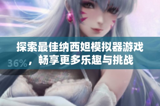 探索最佳纳西妲模拟器游戏，畅享更多乐趣与挑战