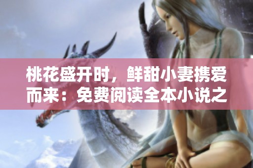 桃花盛开时，鲜甜小妻携爱而来：免费阅读全本小说之旅