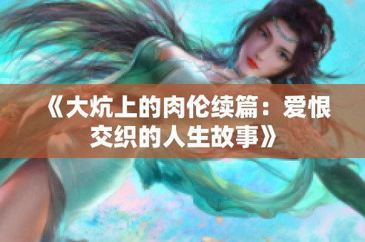 《大炕上的肉伦续篇：爱恨交织的人生故事》