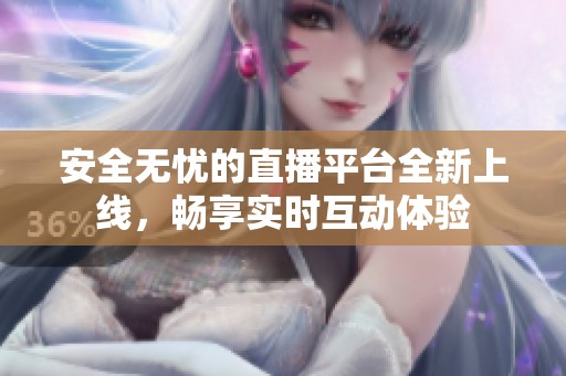 安全无忧的直播平台全新上线，畅享实时互动体验