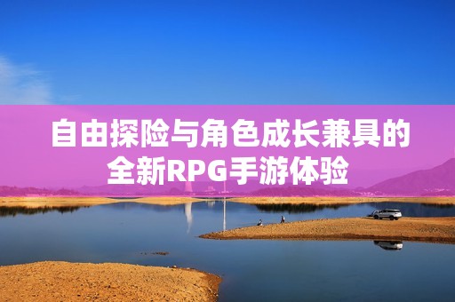 自由探险与角色成长兼具的全新RPG手游体验