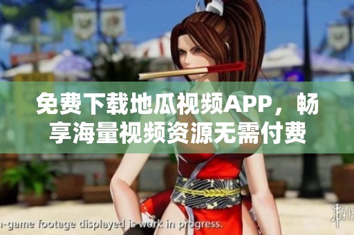 免费下载地瓜视频APP，畅享海量视频资源无需付费