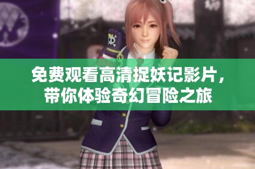 免费观看高清捉妖记影片，带你体验奇幻冒险之旅