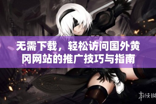 无需下载，轻松访问国外黄冈网站的推广技巧与指南