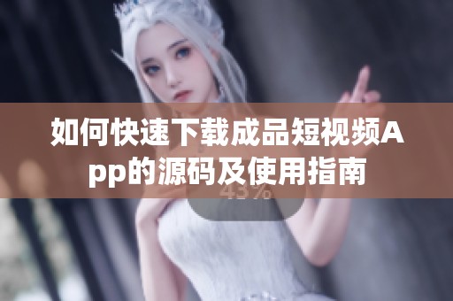 如何快速下载成品短视频App的源码及使用指南