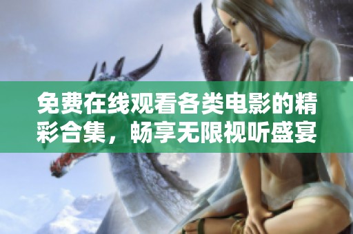 免费在线观看各类电影的精彩合集，畅享无限视听盛宴