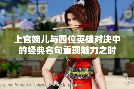 上官婉儿与四位英雄对决中的经典名句重现魅力之时