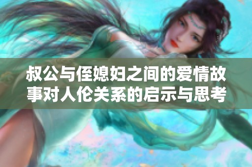 叔公与侄媳妇之间的爱情故事对人伦关系的启示与思考