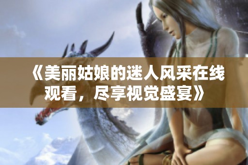 《美丽姑娘的迷人风采在线观看，尽享视觉盛宴》