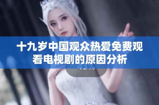 十九岁中国观众热爱免费观看电视剧的原因分析